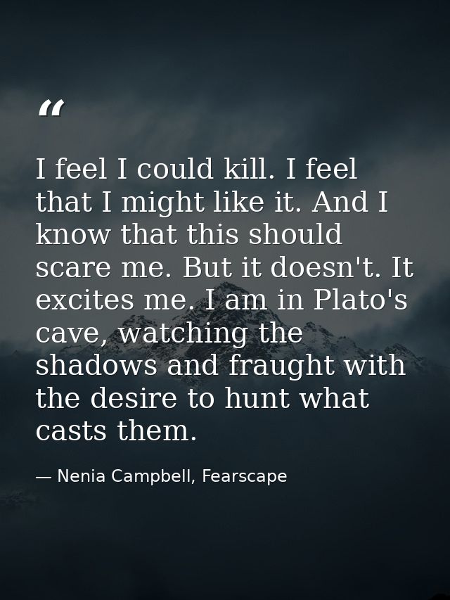 I feel I could kill. I feel that I might like it. And I know that this should scare me. But it doesn't. It excites me. I — Nenia Campbell, Fearscape