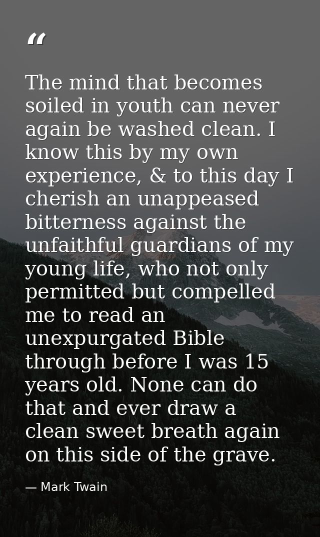 The mind that becomes soiled in youth can never again be washed clean. I know this by my own experience, & to this day I — Mark Twain