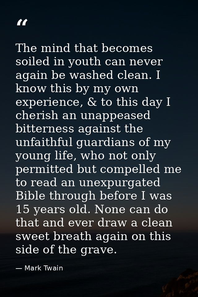 The mind that becomes soiled in youth can never again be washed clean. I know this by my own experience, & to this day I — Mark Twain