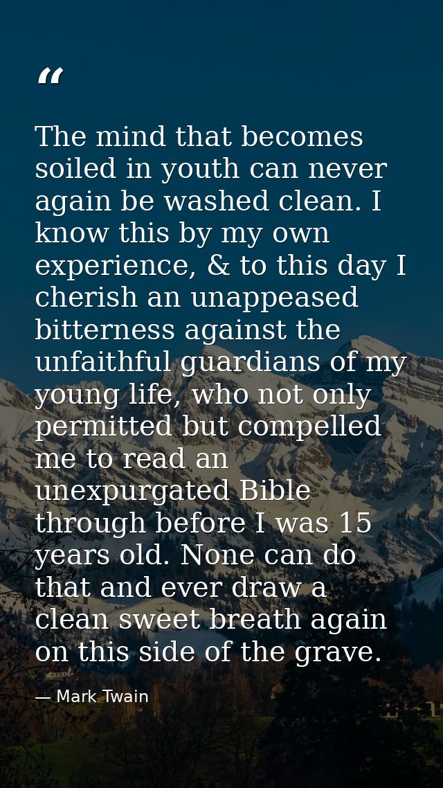 The mind that becomes soiled in youth can never again be washed clean. I know this by my own experience, & to this day I — Mark Twain