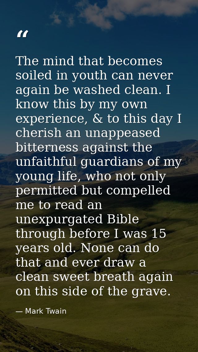 The mind that becomes soiled in youth can never again be washed clean. I know this by my own experience, & to this day I — Mark Twain