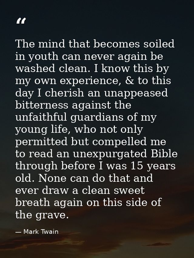 The mind that becomes soiled in youth can never again be washed clean. I know this by my own experience, & to this day I — Mark Twain
