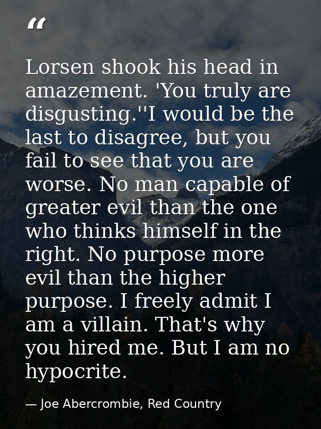 Lorsen shook his head in amazement. 'You truly are disgusting.''I would be the last to disagree, but you fail to see tha — Joe Abercrombie, Red Country