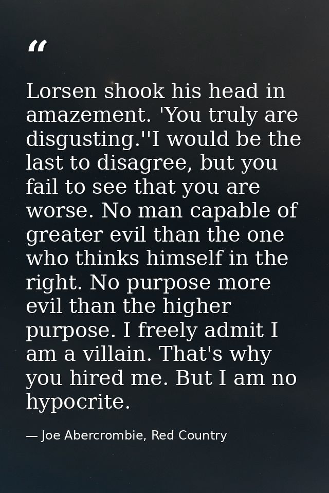 Lorsen shook his head in amazement. 'You truly are disgusting.''I would be the last to disagree, but you fail to see tha — Joe Abercrombie, Red Country