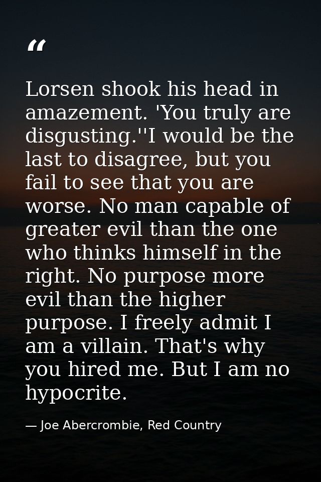 Lorsen shook his head in amazement. 'You truly are disgusting.''I would be the last to disagree, but you fail to see tha — Joe Abercrombie, Red Country