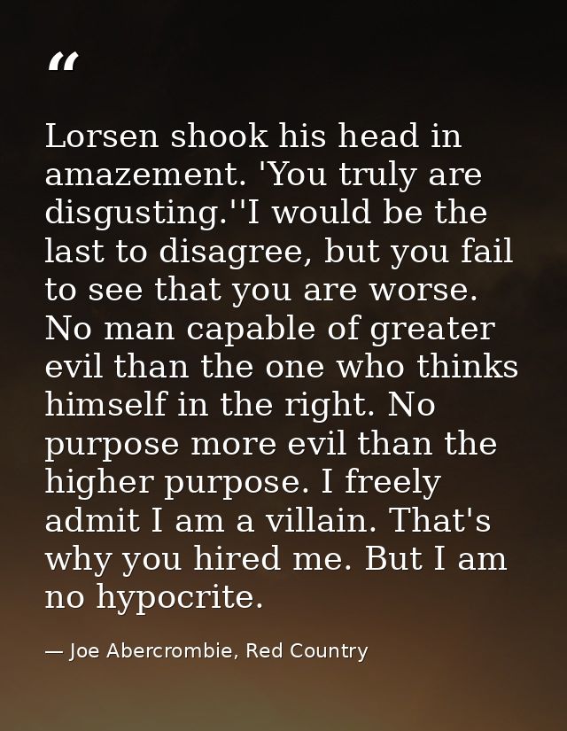 Lorsen shook his head in amazement. 'You truly are disgusting.''I would be the last to disagree, but you fail to see tha — Joe Abercrombie, Red Country