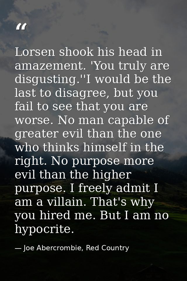 Lorsen shook his head in amazement. 'You truly are disgusting.''I would be the last to disagree, but you fail to see tha — Joe Abercrombie, Red Country