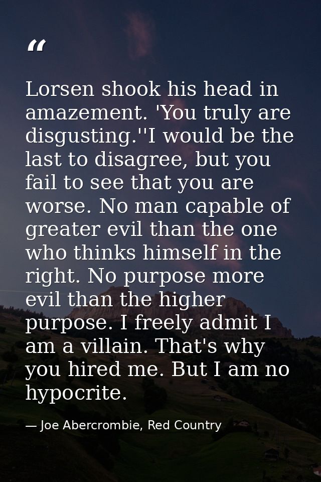Lorsen shook his head in amazement. 'You truly are disgusting.''I would be the last to disagree, but you fail to see tha — Joe Abercrombie, Red Country