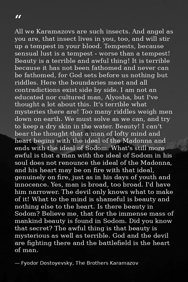 All we Karamazovs are such insects. And angel as you are, that insect lives in you, too, and will stir up a tempest in y — Fyodor Dostoyevsky, The Brothers Karamazov