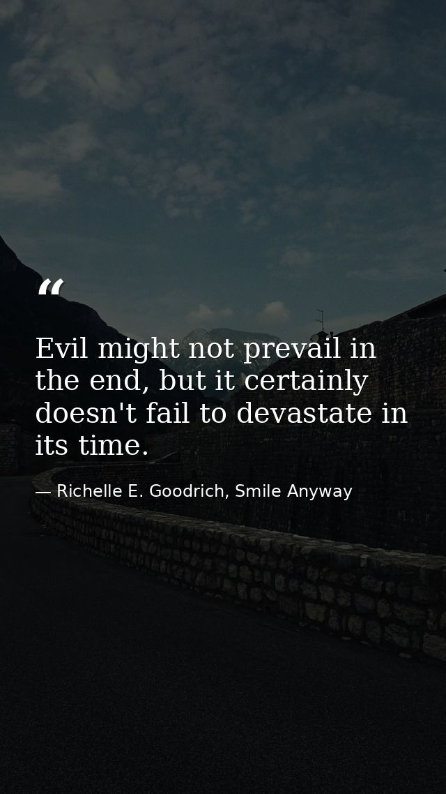 Evil might not prevail in the end, but it certainly doesn't fail to devastate in its time. — Richelle E. Goodrich, Smile Anyway