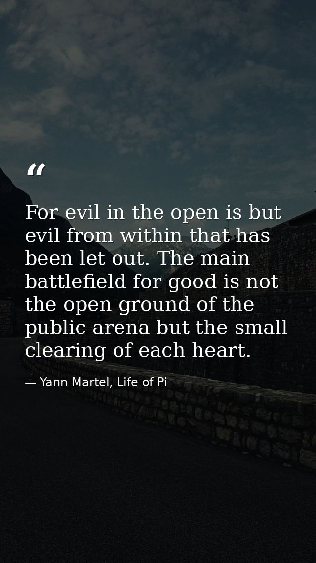 For evil in the open is but evil from within that has been let out. The main battlefield for good is not the open ground — Yann Martel, Life of Pi