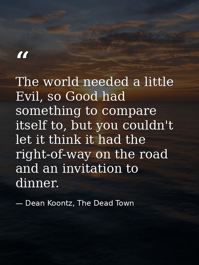 The world needed a little Evil, so Good had something to compare itself to, but you couldn't let it think it had the rig — Dean Koontz, The Dead Town