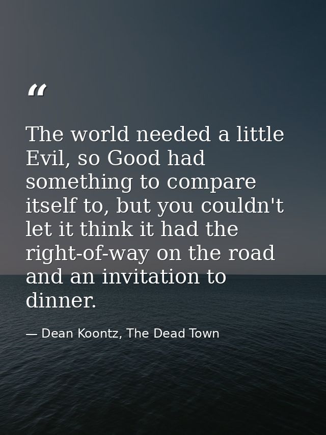 The world needed a little Evil, so Good had something to compare itself to, but you couldn't let it think it had the rig — Dean Koontz, The Dead Town