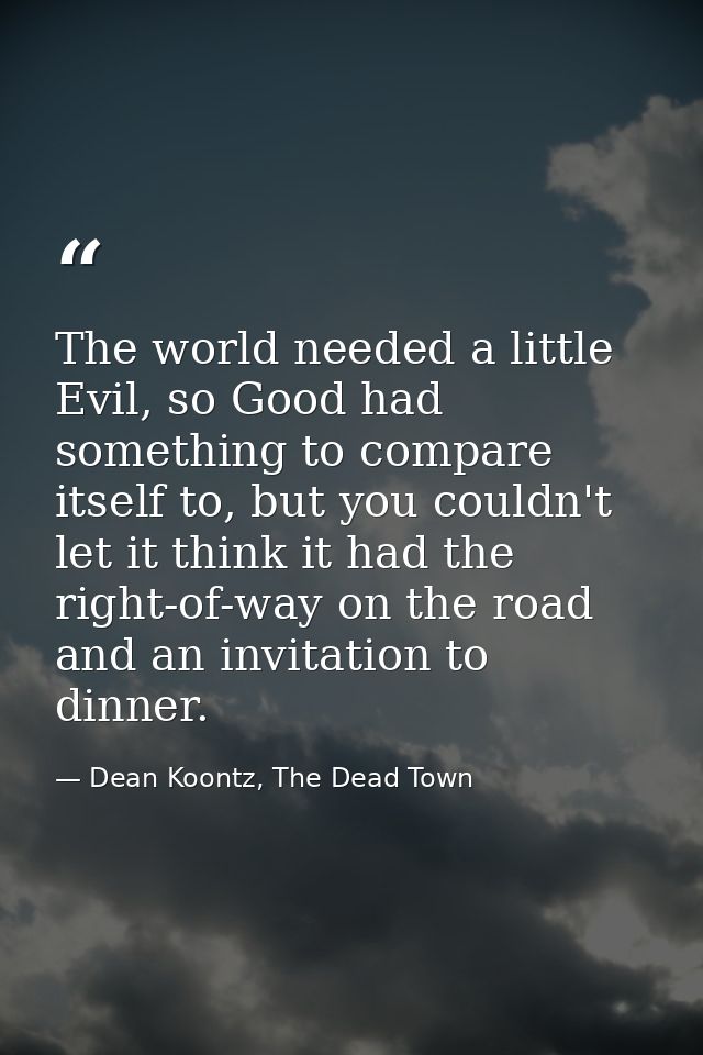 The world needed a little Evil, so Good had something to compare itself to, but you couldn't let it think it had the rig — Dean Koontz, The Dead Town