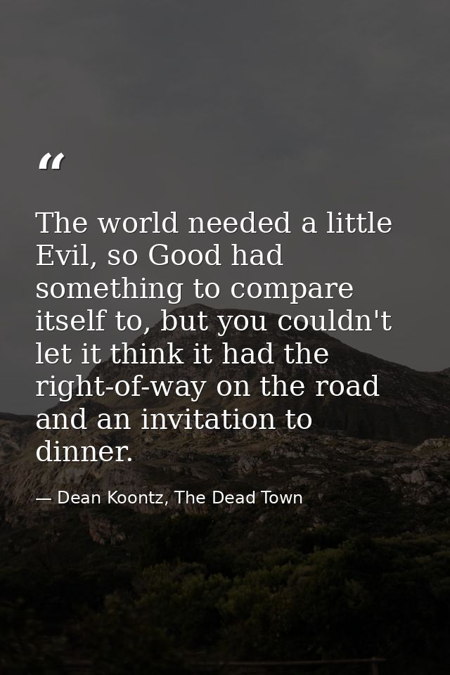The world needed a little Evil, so Good had something to compare itself to, but you couldn't let it think it had the rig — Dean Koontz, The Dead Town
