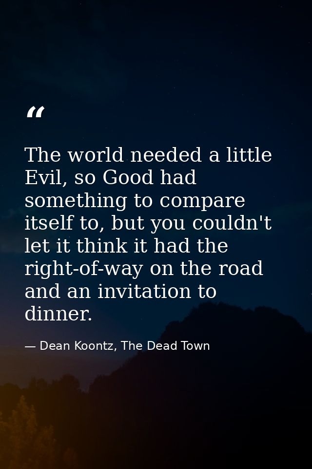 The world needed a little Evil, so Good had something to compare itself to, but you couldn't let it think it had the rig — Dean Koontz, The Dead Town