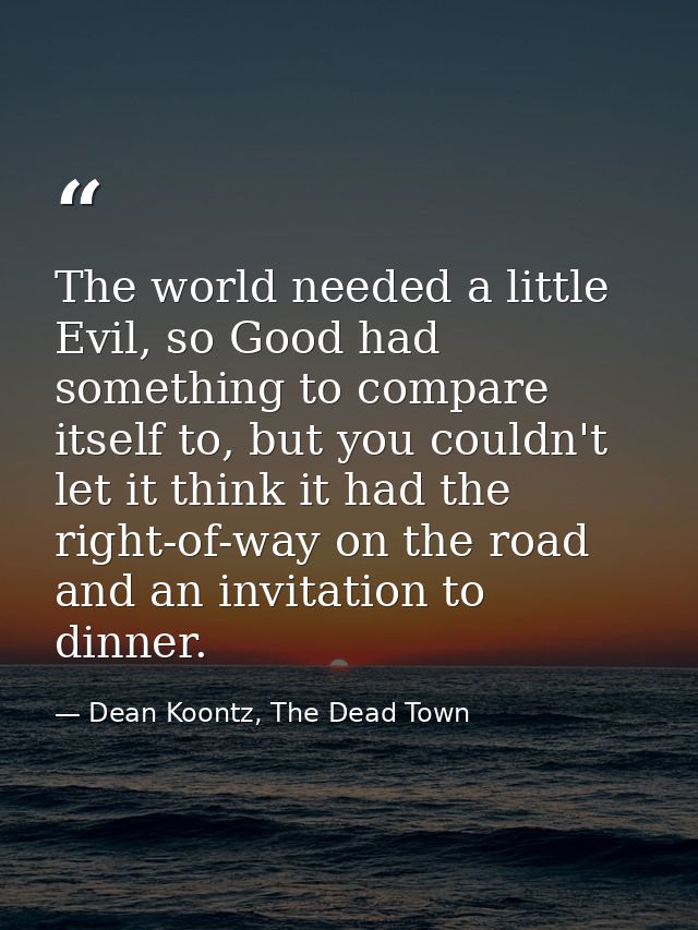 The world needed a little Evil, so Good had something to compare itself to, but you couldn't let it think it had the rig — Dean Koontz, The Dead Town