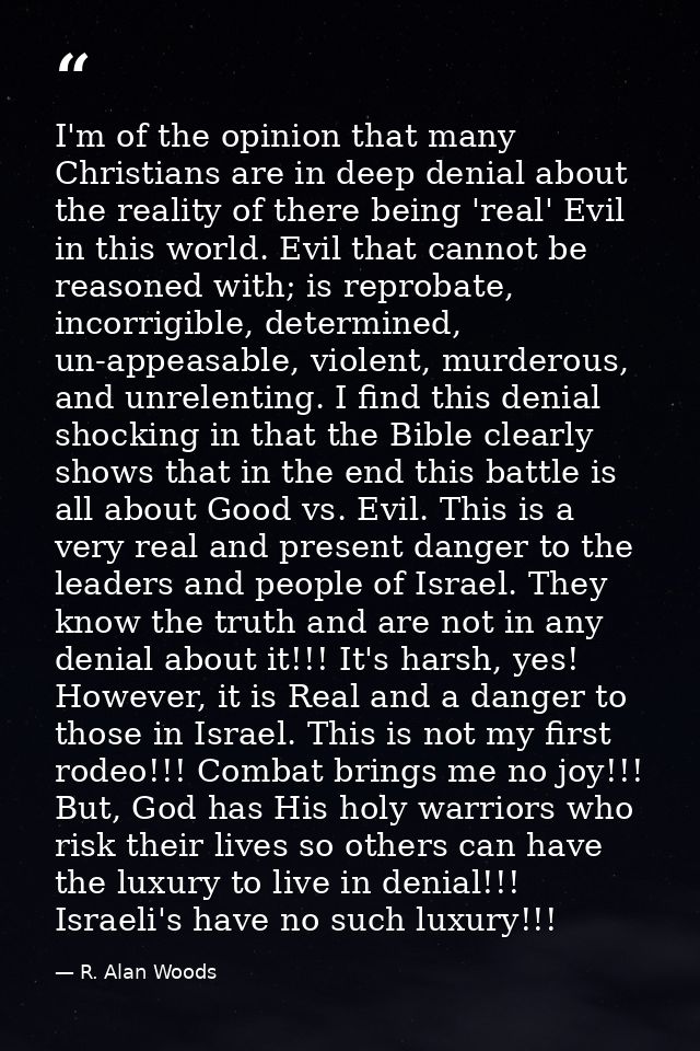 I'm of the opinion that many Christians are in deep denial about the reality of there being 'real' Evil in this world. E — R. Alan Woods