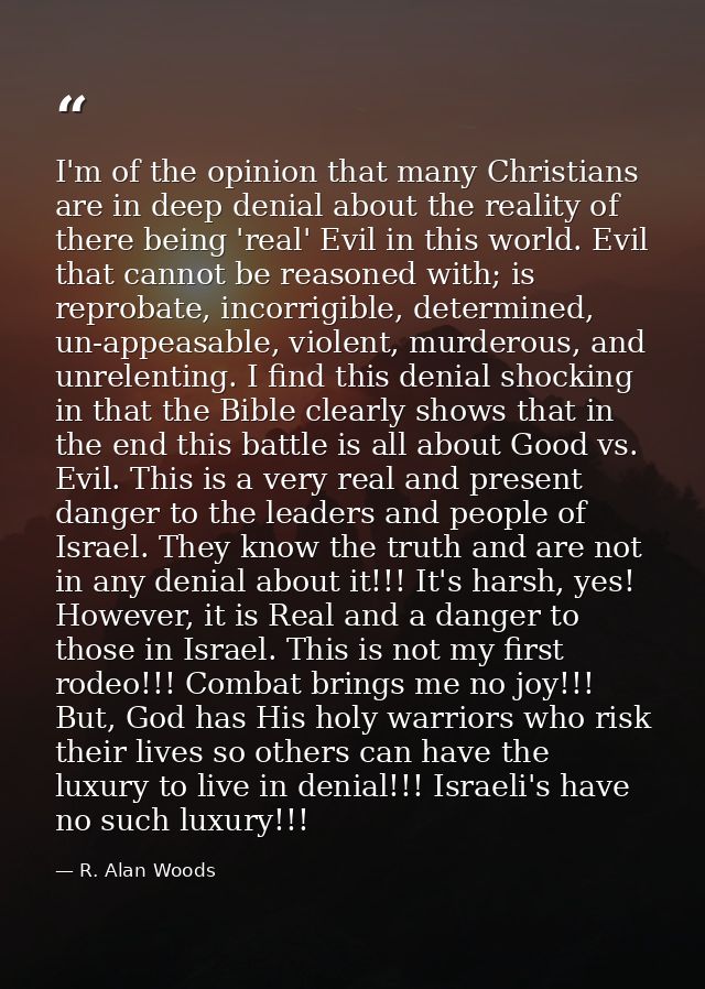 I'm of the opinion that many Christians are in deep denial about the reality of there being 'real' Evil in this world. E — R. Alan Woods