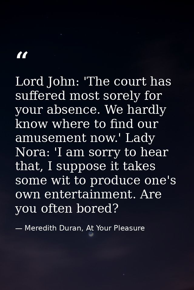 Lord John: 'The court has suffered most sorely for your absence. We hardly know where to find our amusement now.' Lady N — Meredith Duran, At Your Pleasure