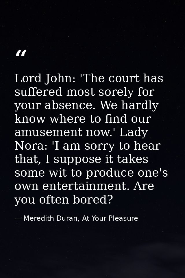 Lord John: 'The court has suffered most sorely for your absence. We hardly know where to find our amusement now.' Lady N — Meredith Duran, At Your Pleasure