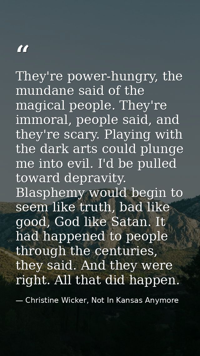 They're power-hungry, the mundane said of the magical people. They're immoral, people said, and they're scary. Playing w — Christine Wicker, Not In Kansas Anymore