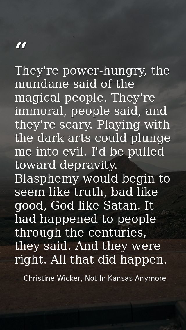 They're power-hungry, the mundane said of the magical people. They're immoral, people said, and they're scary. Playing w — Christine Wicker, Not In Kansas Anymore