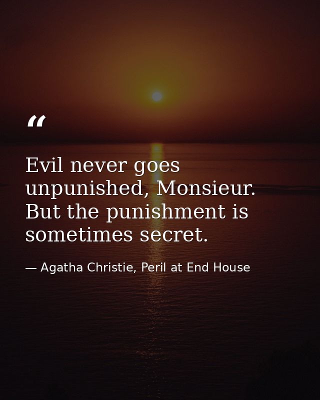 Evil never goes unpunished, Monsieur. But the punishment is sometimes secret. — Agatha Christie, Peril at End House