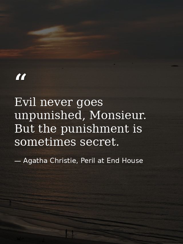 Evil never goes unpunished, Monsieur. But the punishment is sometimes secret. — Agatha Christie, Peril at End House