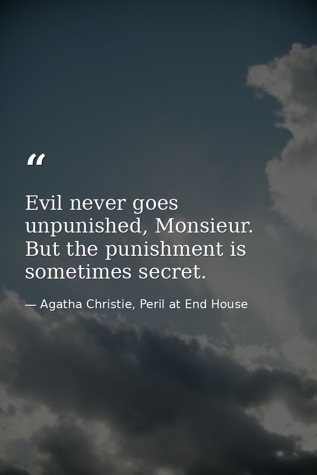 Evil never goes unpunished, Monsieur. But the punishment is sometimes secret. — Agatha Christie, Peril at End House