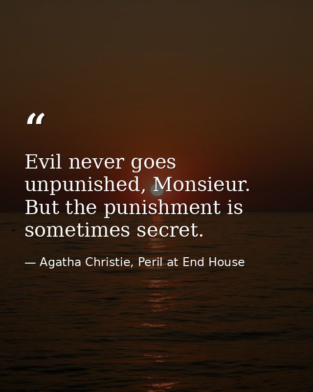Evil never goes unpunished, Monsieur. But the punishment is sometimes secret. — Agatha Christie, Peril at End House