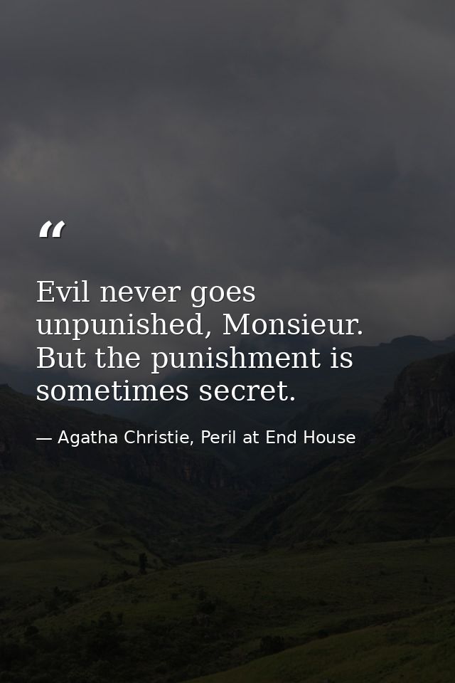 Evil never goes unpunished, Monsieur. But the punishment is sometimes secret. — Agatha Christie, Peril at End House