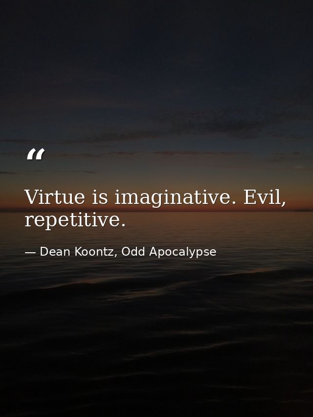 Virtue is imaginative. Evil, repetitive. — Dean Koontz, Odd Apocalypse