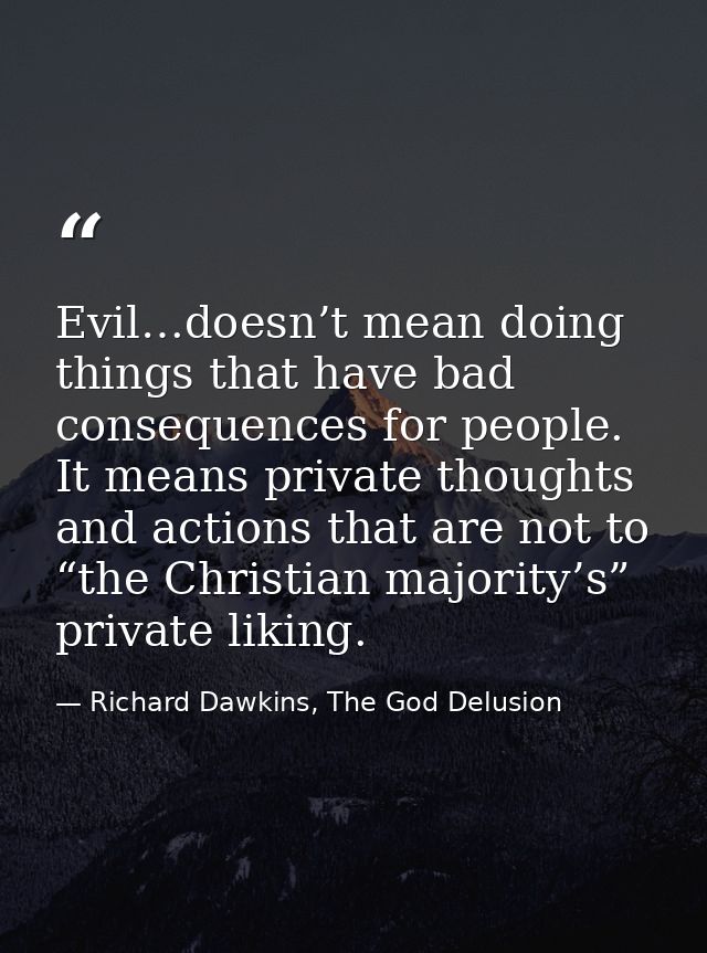 Evil…doesn’t mean doing things that have bad consequences for people. It means private thoughts and actions that are not — Richard Dawkins, The God Delusion