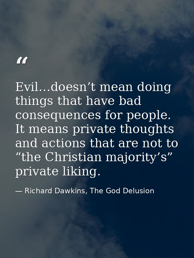 Evil…doesn’t mean doing things that have bad consequences for people. It means private thoughts and actions that are not — Richard Dawkins, The God Delusion