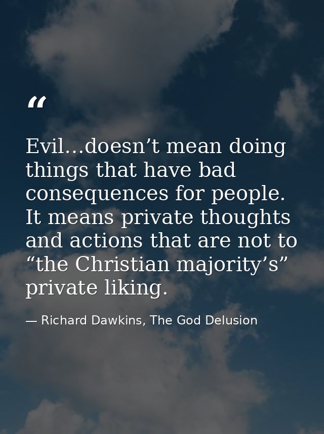 Evil…doesn’t mean doing things that have bad consequences for people. It means private thoughts and actions that are not — Richard Dawkins, The God Delusion