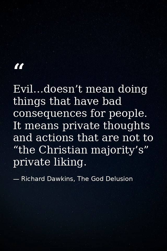 Evil…doesn’t mean doing things that have bad consequences for people. It means private thoughts and actions that are not — Richard Dawkins, The God Delusion