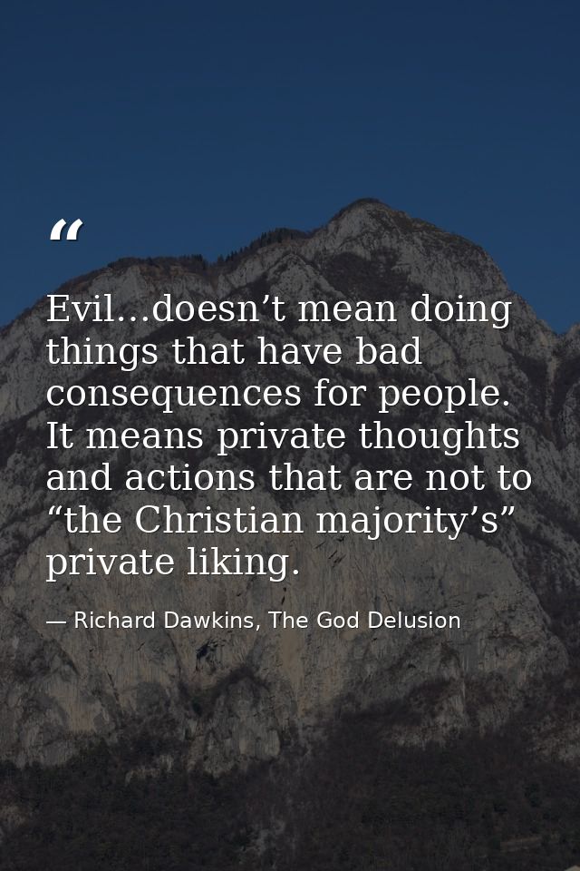 Evil…doesn’t mean doing things that have bad consequences for people. It means private thoughts and actions that are not — Richard Dawkins, The God Delusion