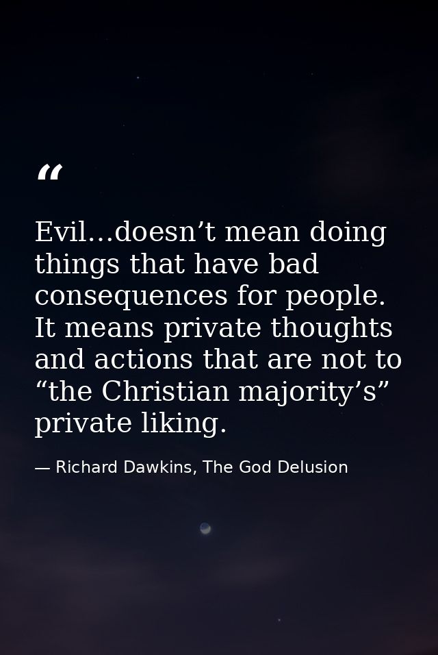 Evil…doesn’t mean doing things that have bad consequences for people. It means private thoughts and actions that are not — Richard Dawkins, The God Delusion