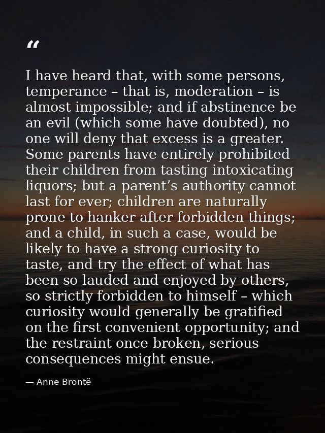 I have heard that, with some persons, temperance – that is, moderation – is almost impossible; and if abstinence be an e — Anne Brontë