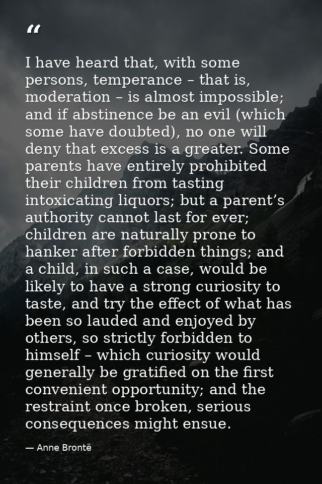 I have heard that, with some persons, temperance – that is, moderation – is almost impossible; and if abstinence be an e — Anne Brontë
