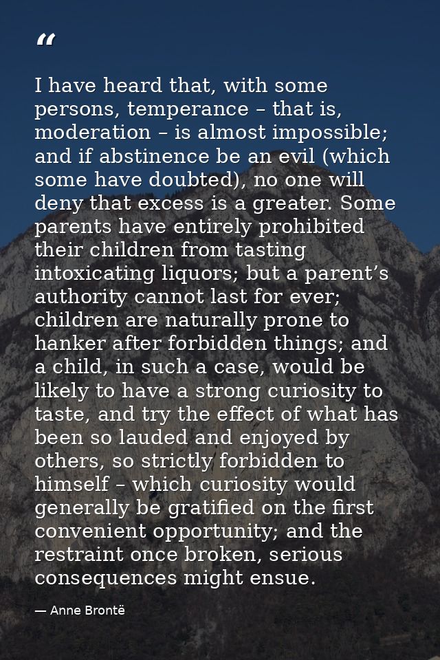 I have heard that, with some persons, temperance – that is, moderation – is almost impossible; and if abstinence be an e — Anne Brontë