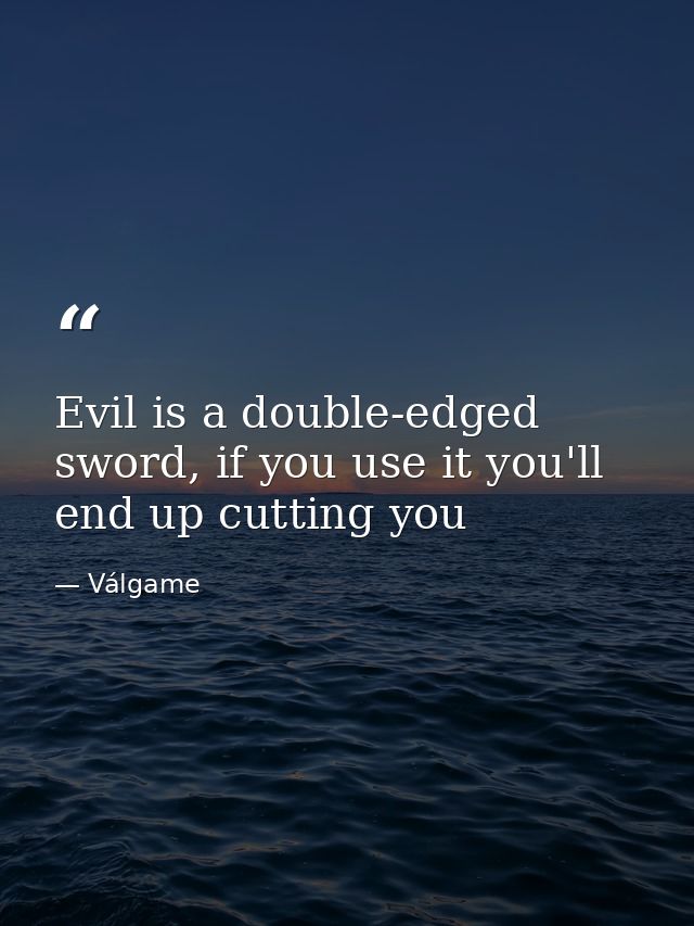 Evil is a double-edged sword, if you use it you'll end up cutting you — Válgame