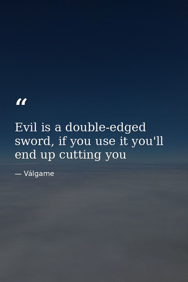 Evil is a double-edged sword, if you use it you'll end up cutting you — Válgame