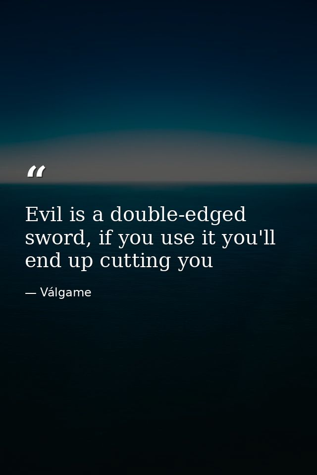 Evil is a double-edged sword, if you use it you'll end up cutting you — Válgame
