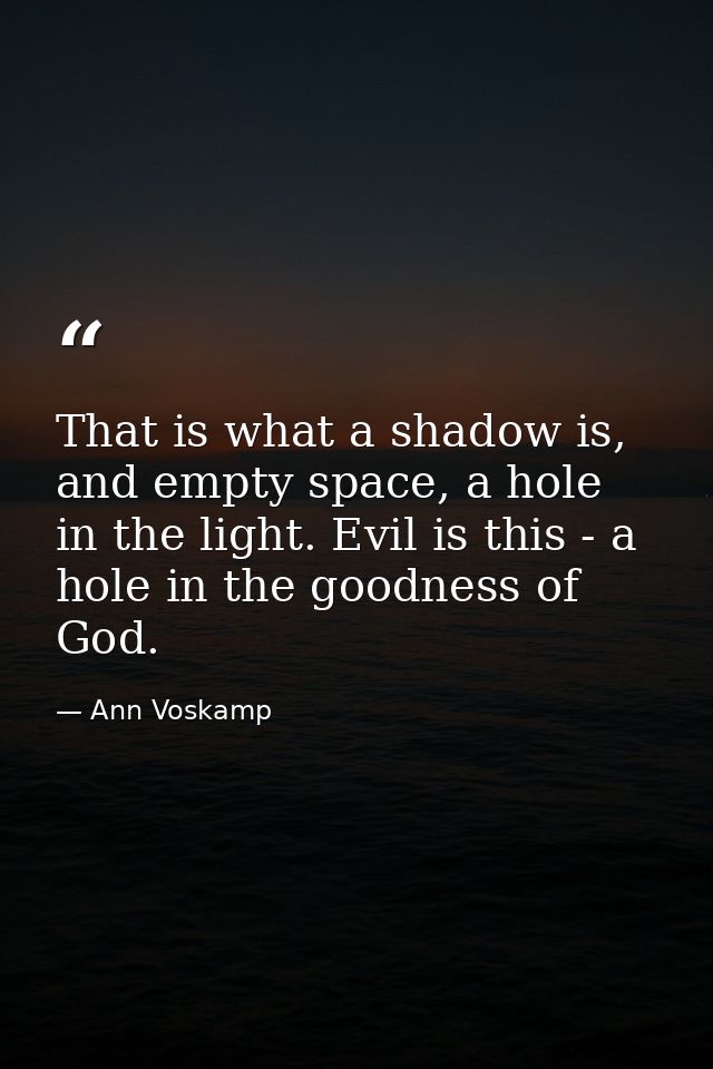 That is what a shadow is, and empty space, a hole in the light. Evil is this - a hole in the goodness of God. — Ann Voskamp