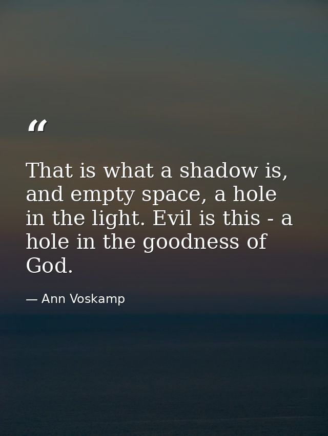 That is what a shadow is, and empty space, a hole in the light. Evil is this - a hole in the goodness of God. — Ann Voskamp