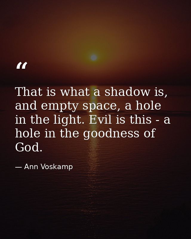 That is what a shadow is, and empty space, a hole in the light. Evil is this - a hole in the goodness of God. — Ann Voskamp
