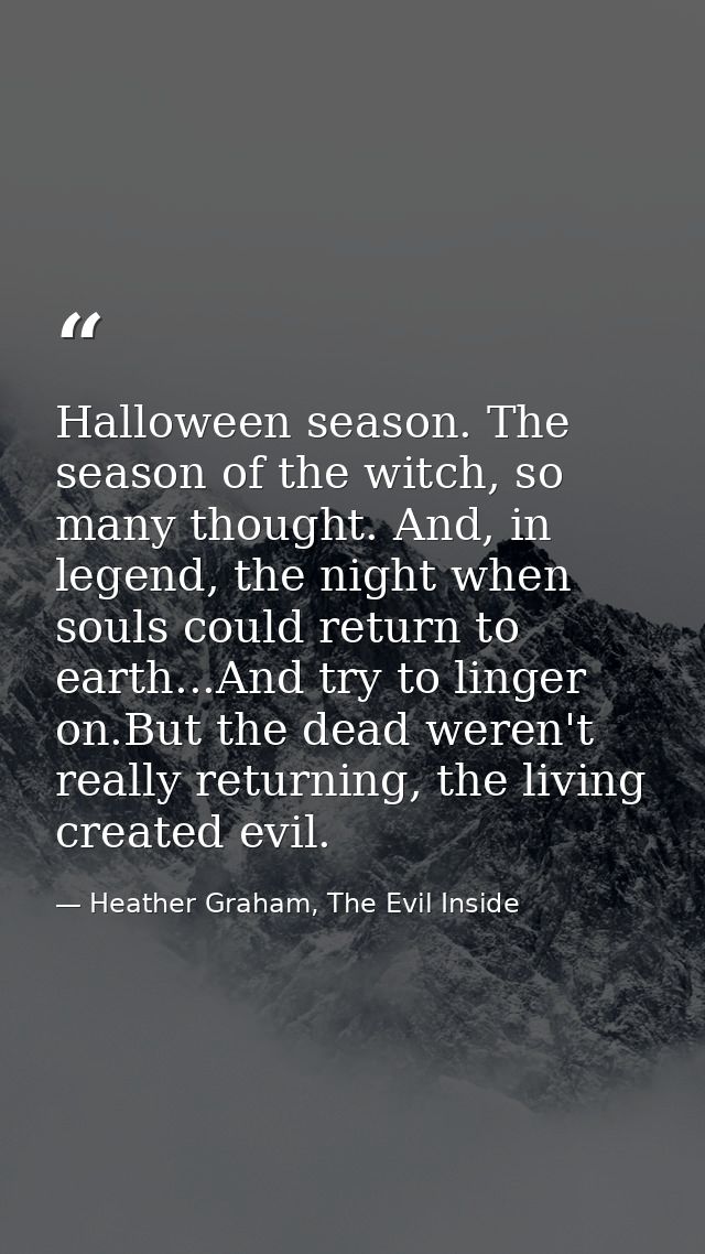 Halloween season. The season of the witch, so many thought. And, in legend, the night when souls could return to earth.. — Heather Graham, The Evil Inside