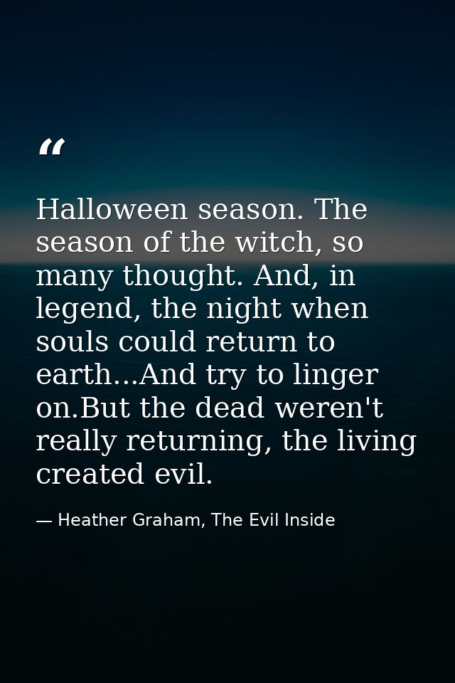 Halloween season. The season of the witch, so many thought. And, in legend, the night when souls could return to earth.. — Heather Graham, The Evil Inside